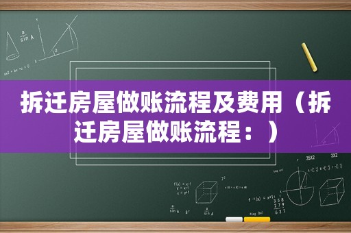 拆遷房屋做賬流程及費用（拆遷房屋做賬流程：）