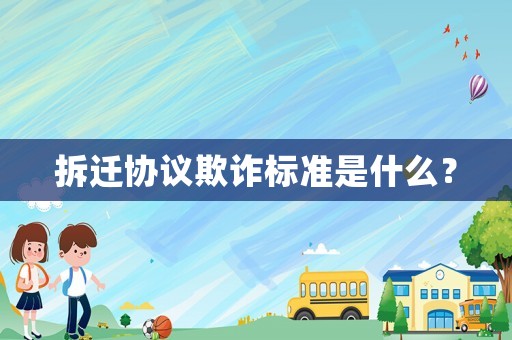 拆遷協議欺詐標準是什么？