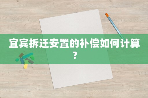 宜賓拆遷安置的補(bǔ)償如何計(jì)算？