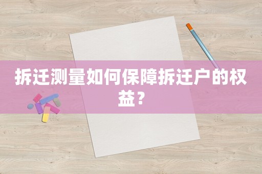 拆遷測量如何保障拆遷戶的權益？