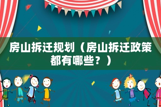 房山拆遷規劃（房山拆遷政策都有哪些？）