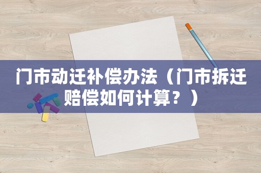 門市動遷補償辦法（門市拆遷賠償如何計算？）