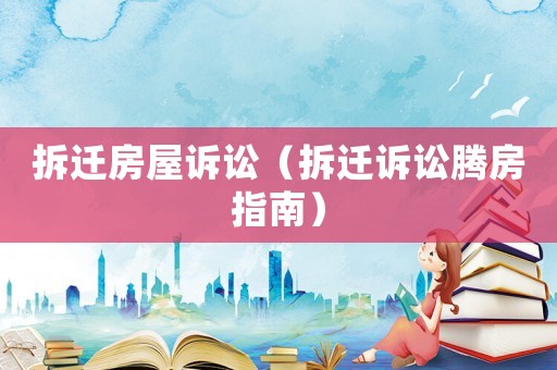 拆遷房屋訴訟（拆遷訴訟騰房指南）