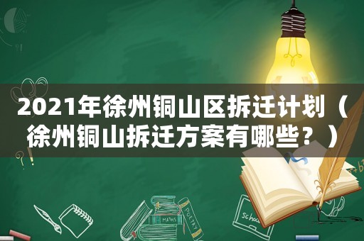 2021年徐州銅山區拆遷計劃（徐州銅山拆遷方案有哪些？）