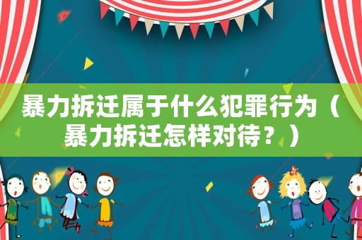 暴力拆遷屬于什么犯罪行為（暴力拆遷怎樣對待？）