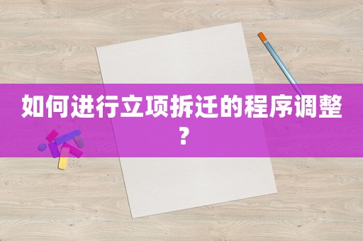 如何進行立項拆遷的程序調整？