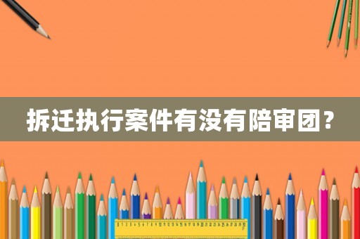 拆遷執(zhí)行案件有沒(méi)有陪審團(tuán)？