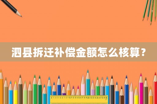 泗縣拆遷補償金額怎么核算？