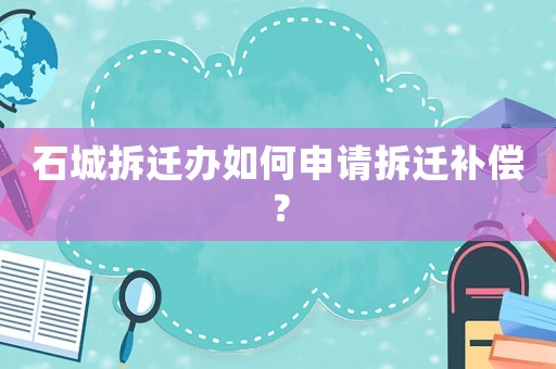 石城拆遷辦如何申請拆遷補償？