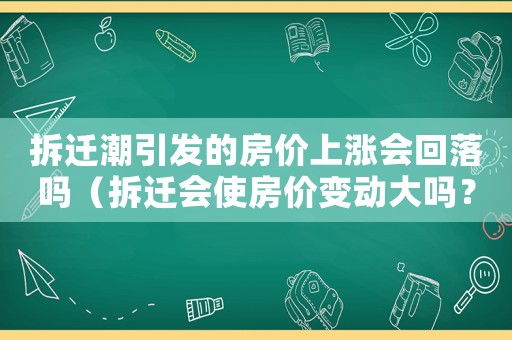 拆遷潮引發(fā)的房價上漲會回落嗎（拆遷會使房價變動大嗎？）