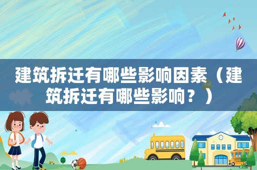 建筑拆遷有哪些影響因素（建筑拆遷有哪些影響？）