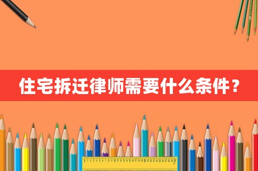 住宅拆遷律師需要什么條件？