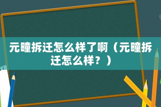 元疃拆遷怎么樣了啊（元疃拆遷怎么樣？）