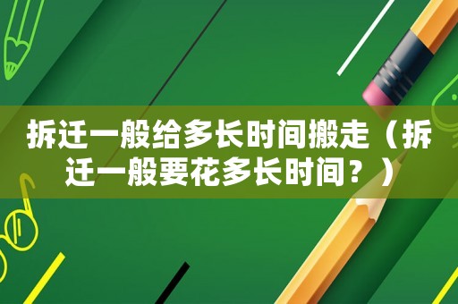 拆遷一般給多長時間搬走（拆遷一般要花多長時間？）