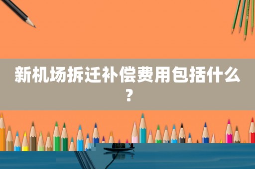 新機場拆遷補償費用包括什么？