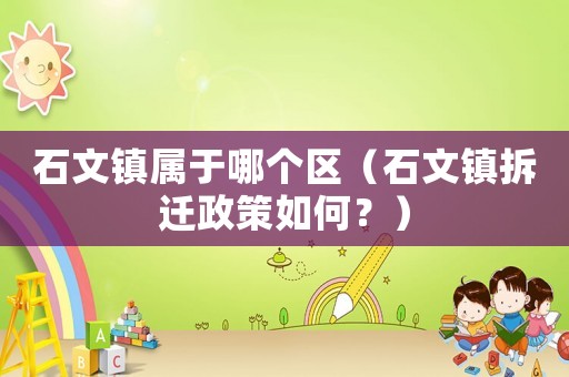 石文鎮屬于哪個區（石文鎮拆遷政策如何？）