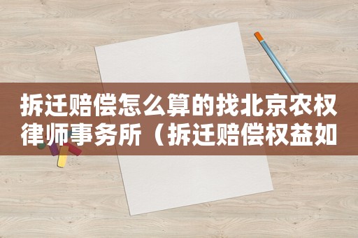 拆遷賠償怎么算的找北京農權律師事務所（拆遷賠償權益如何分配？）