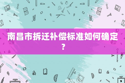 南昌市拆遷補償標準如何確定？