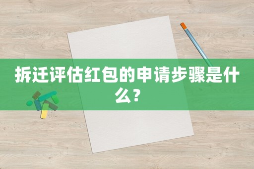 拆遷評估紅包的申請步驟是什么？