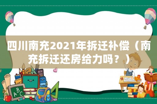 四川南充2021年拆遷補(bǔ)償（南充拆遷還房給力嗎？）