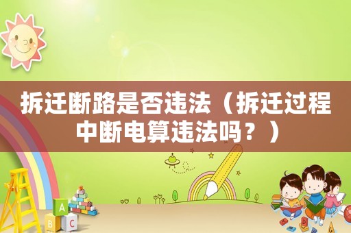 拆遷斷路是否違法（拆遷過(guò)程中斷電算違法嗎？）