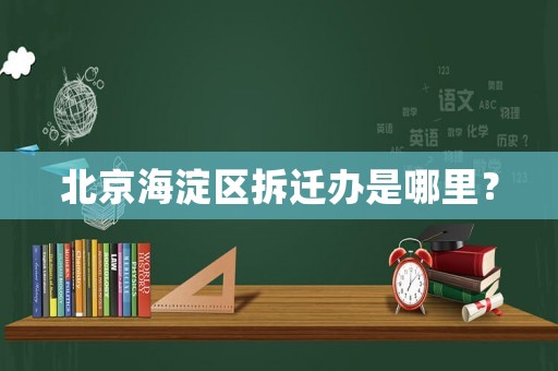 北京海淀區拆遷辦是哪里？