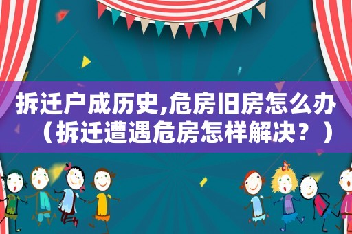 拆遷戶成歷史,危房舊房怎么辦（拆遷遭遇危房怎樣解決？）