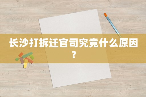 長沙打拆遷官司究竟什么原因？