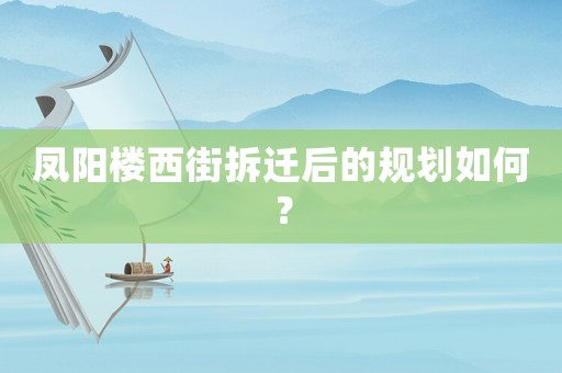 鳳陽樓西街拆遷后的規(guī)劃如何？