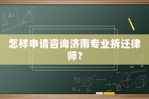 怎樣申請咨詢濟南專業拆遷律師？