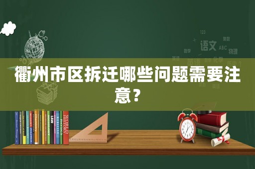 衢州市區拆遷哪些問題需要注意？