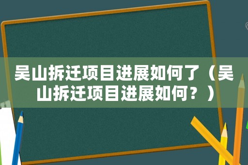 吳山拆遷項目進展如何了（吳山拆遷項目進展如何？）