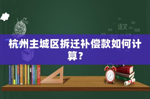 杭州主城區拆遷補償款如何計算？