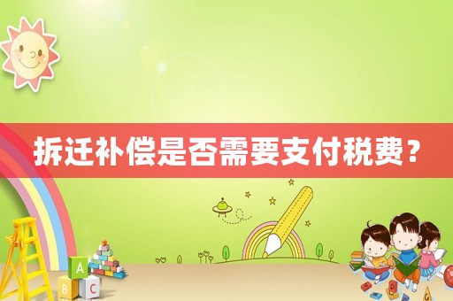 拆遷補償是否需要支付稅費？