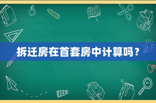 拆遷房在首套房中計算嗎？