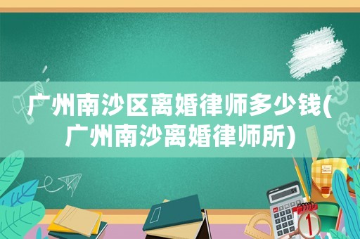 廣州南沙區(qū)離婚律師多少錢(廣州南沙離婚律師所)