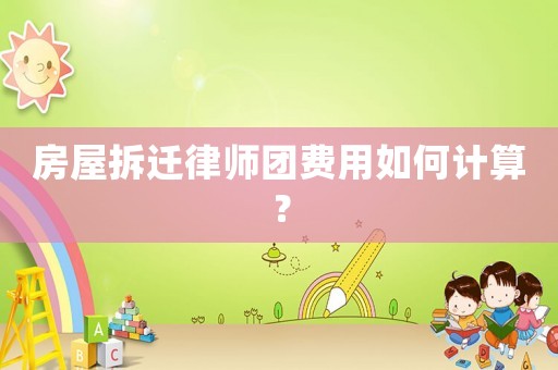 房屋拆遷律師團費用如何計算？