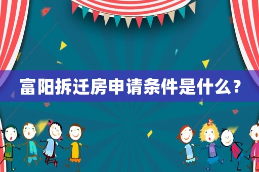 富陽拆遷房申請條件是什么？