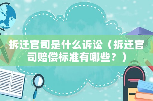 拆遷官司是什么訴訟（拆遷官司賠償標準有哪些？）