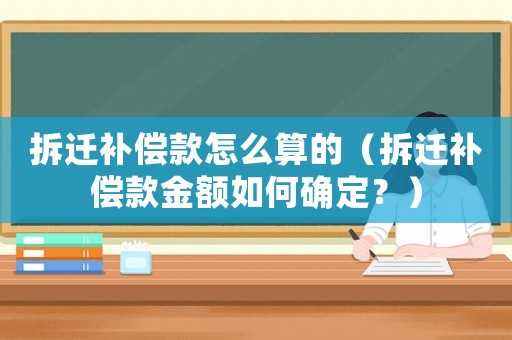 拆遷補償款怎么算的（拆遷補償款金額如何確定？）