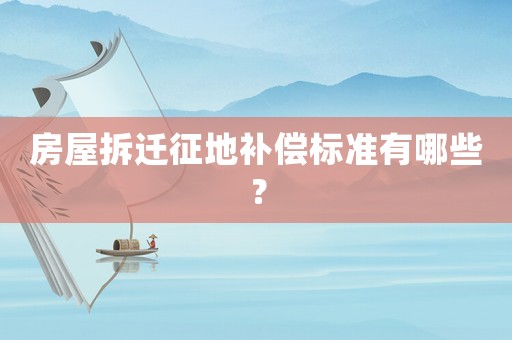 房屋拆遷征地補償標準有哪些？