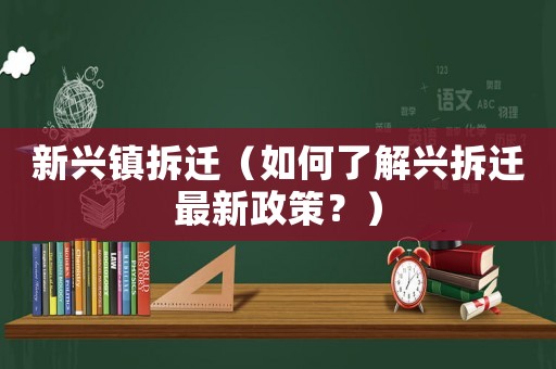 新興鎮(zhèn)拆遷（如何了解興拆遷最新政策？）