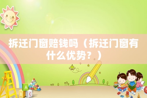拆遷門窗賠錢嗎（拆遷門窗有什么優勢？）