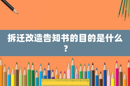 拆遷改造告知書的目的是什么？