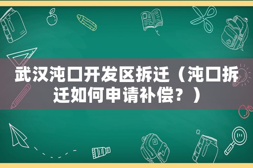 武漢沌口開(kāi)發(fā)區(qū)拆遷（沌口拆遷如何申請(qǐng)補(bǔ)償？）