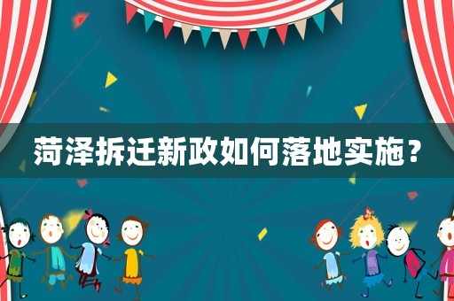 菏澤拆遷新政如何落地實(shí)施？