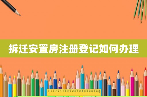 拆遷安置房注冊登記如何辦理