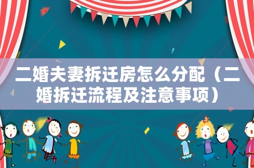 二婚夫妻拆遷房怎么分配（二婚拆遷流程及注意事項）