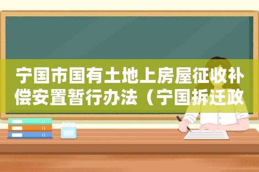 寧國市國有土地上房屋征收補償安置暫行辦法（寧國拆遷政策如何？）