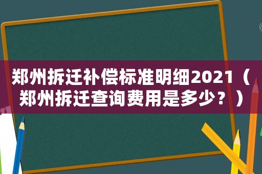 鄭州拆遷補償標準明細2021（鄭州拆遷查詢費用是多少？）